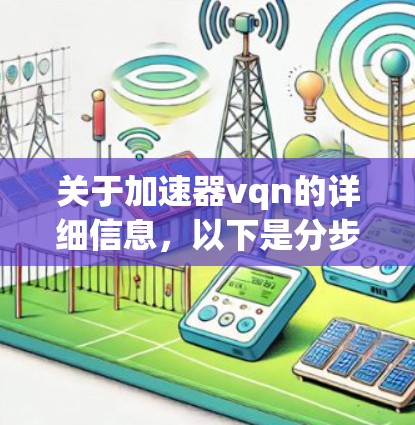 关于加速器vqn的详细信息,以下是分步骤的解释和答案 关于加速器vqn的详细信息,以下是分步骤的解释和答案