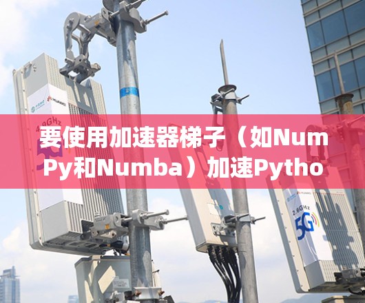 要使用加速器梯子(如NumPy和Numba)加速Python程序,可以按照以下步骤进行 要使用加速器梯子(如NumPy和Numba)加速Python程序,可以按照以下步骤进行