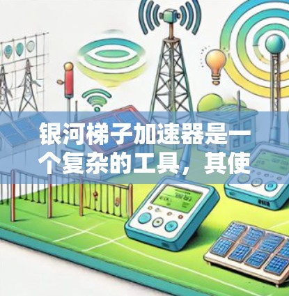 银河梯子加速器是一个复杂的工具，其使用方法需要遵循一定的步骤。以下是详细的使用指南