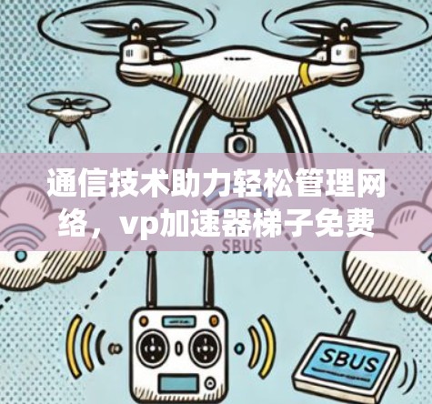 通信技术助力轻松管理网络,vp加速器梯子免费的高效网络解决方案 通信技术助力轻松管理网络,vp加速器梯子免费的高效网络解决方案