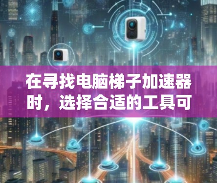在寻找电脑梯子加速器时,选择合适的工具可以有效提升系统性能。以下是推荐的一些工具列表,供您参考 在寻找电脑梯子加速器时,选择合适的工具可以有效提升系统性能。以下是推荐的一些工具列表,供您参考