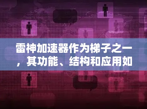 雷神加速器作为梯子之一,其功能、结构和应用如下 雷神加速器作为梯子之一,其功能、结构和应用如下