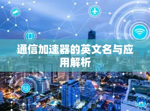 通信加速器的英文名与应用解析 通信加速器的英文名与应用解析