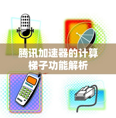 腾讯加速器的计算梯子功能解析 腾讯加速器的计算梯子功能解析