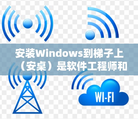 安装Windows到梯子上(安桌)是软件工程师和用户提供一个高效的方法,可以减少外部软件依赖,提高系统稳定性。以下是关于如何进行安桌的详细步骤和建议 安装Windows到梯子上(安桌)是软件工程师和用户提供一个高效的方法,可以减少外部软件依赖,提高系统稳定性。以下是关于如何进行安桌的详细步骤和建议