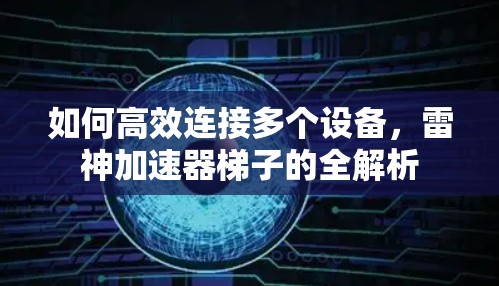如何高效连接多个设备,雷神加速器梯子的全解析 如何高效连接多个设备,雷神加速器梯子的全解析