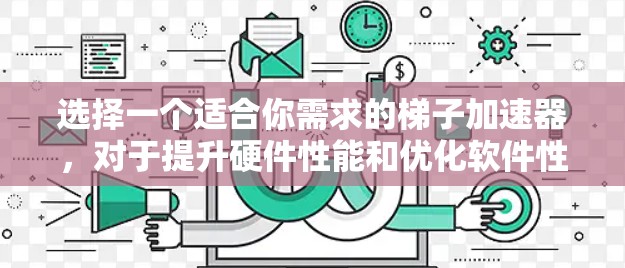 选择一个适合你需求的梯子加速器,对于提升硬件性能和优化软件性能非常重要。以下是一些推荐的加速器类型和平台,帮助你找到最适合你的工具 选择一个适合你需求的梯子加速器,对于提升硬件性能和优化软件性能非常重要。以下是一些推荐的加速器类型和平台,帮助你找到最适合你的工具