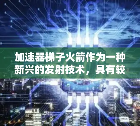 加速器梯子火箭作为一种新兴的发射技术,具有较高的理论潜力,但实际应用仍需进一步探索。以下是对这一技术的详细分析 加速器梯子火箭作为一种新兴的发射技术,具有较高的理论潜力,但实际应用仍需进一步探索。以下是对这一技术的详细分析