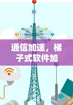 通信加速,梯子式软件加速器,让连接更顺畅,效率更提升 通信加速,梯子式软件加速器,让连接更顺畅,效率更提升