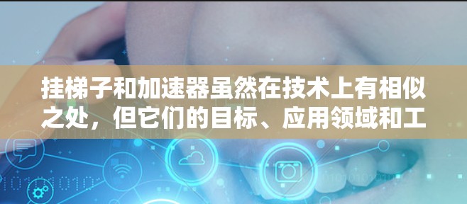 挂梯子和加速器虽然在技术上有相似之处,但它们的目标、应用领域和工作原理完全不同。以下是详细的比较 挂梯子和加速器虽然在技术上有相似之处,但它们的目标、应用领域和工作原理完全不同。以下是详细的比较