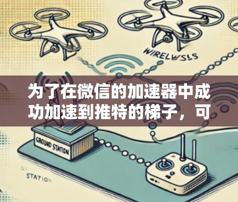 为了在微信的加速器中成功加速到推特的梯子,可以按照以下步骤操作 为了在微信的加速器中成功加速到推特的梯子,可以按照以下步骤操作