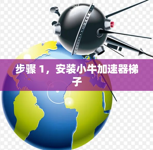 步骤 1,安装小牛加速器梯子 步骤 1,安装小牛加速器梯子