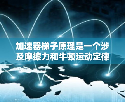 加速器梯子原理是一个涉及摩擦力和牛顿运动定律的物理概念,广泛应用于加速器的设计中。以下是对这一原理的详细分析 加速器梯子原理是一个涉及摩擦力和牛顿运动定律的物理概念,广泛应用于加速器的设计中。以下是对这一原理的详细分析