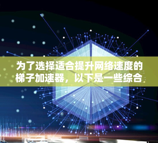 为了选择适合提升网络速度的梯子加速器,以下是一些综合考虑的因素和推荐策略 为了选择适合提升网络速度的梯子加速器,以下是一些综合考虑的因素和推荐策略
