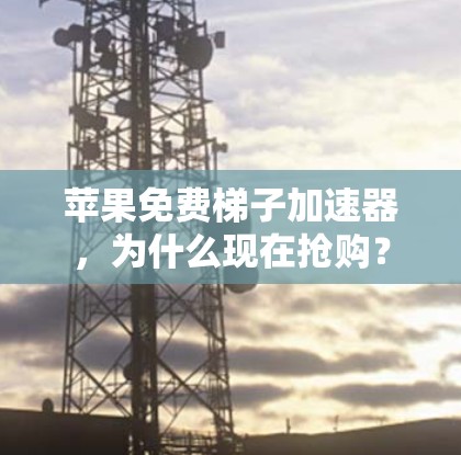 苹果免费梯子加速器,为什么现在抢购? 苹果免费梯子加速器,为什么现在抢购?