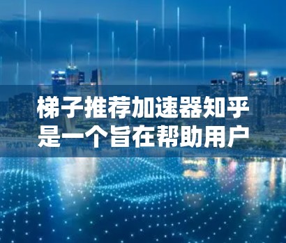 梯子推荐加速器知乎是一个旨在帮助用户快速找到推荐内容的工具,结合了梯子式的推荐机制和人工智能算法。以下是一些具体的步骤和方法,帮助你更好地使用这个工具 梯子推荐加速器知乎是一个旨在帮助用户快速找到推荐内容的工具,结合了梯子式的推荐机制和人工智能算法。以下是一些具体的步骤和方法,帮助你更好地使用这个工具