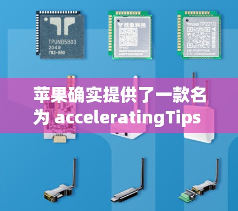 苹果确实提供了一款名为 acceleratingTips 的梯子加速器，主要用于提升其设备的性能。以下是关于其使用的一些关键点和信息