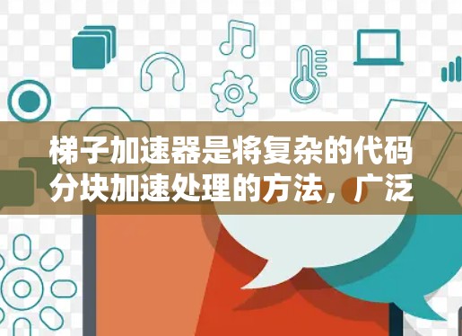 梯子加速器是将复杂的代码分块加速处理的方法,广泛应用于开发跨场景或动态变化的代码。以下是一些常用的梯子加速器及其特点 梯子加速器是将复杂的代码分块加速处理的方法,广泛应用于开发跨场景或动态变化的代码。以下是一些常用的梯子加速器及其特点