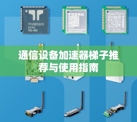 通信设备加速器梯子推荐与使用指南 通信设备加速器梯子推荐与使用指南