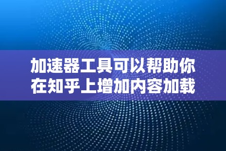 加速器工具可以帮助你在知乎上增加内容加载速度,提升文章质量。以下是一些常用的加速器工具推荐,供你选择 加速器工具可以帮助你在知乎上增加内容加载速度,提升文章质量。以下是一些常用的加速器工具推荐,供你选择