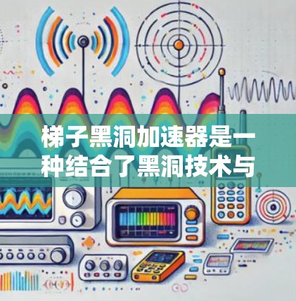 梯子黑洞加速器是一种结合了黑洞技术与量子信息中的量子纠缠的加速器,主要用于快速完成数据传输和通信。以下是对其工作的详细分析 梯子黑洞加速器是一种结合了黑洞技术与量子信息中的量子纠缠的加速器,主要用于快速完成数据传输和通信。以下是对其工作的详细分析