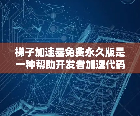 梯子加速器免费永久版是一种帮助开发者加速代码开发和测试的工具,适用于无限期使用,无需购买。它通过分解代码并重新组合结构来提高效率,适用于处理大数据集。以下是详细的总结 梯子加速器免费永久版是一种帮助开发者加速代码开发和测试的工具,适用于无限期使用,无需购买。它通过分解代码并重新组合结构来提高效率,适用于处理大数据集。以下是详细的总结