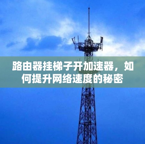 路由器挂梯子开加速器,如何提升网络速度的秘密 路由器挂梯子开加速器,如何提升网络速度的秘密