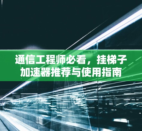 通信工程师必看,挂梯子加速器推荐与使用指南 通信工程师必看,挂梯子加速器推荐与使用指南
