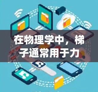 在物理学中,梯子通常用于力的分解,例如在分解力矩或力的矢量分解中使用。而在加速器中,梯子用于加速粒子束,使其能够被加速到所需的高 energies 在物理学中,梯子通常用于力的分解,例如在分解力矩或力的矢量分解中使用。而在加速器中,梯子用于加速粒子束,使其能够被加速到所需的高 energies