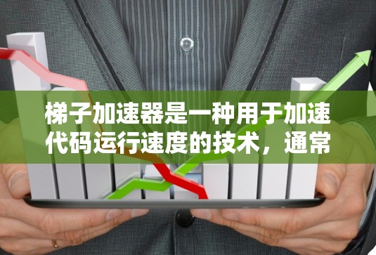 梯子加速器是一种用于加速代码运行速度的技术，通常指一种加速器或加速策略，帮助提高代码的执行效率。以下是对梯子加速器的详细解释