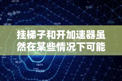 挂梯子和开加速器虽然在某些情况下可能类似,但它们并不等效。以下是详细的解释 挂梯子和开加速器虽然在某些情况下可能类似,但它们并不等效。以下是详细的解释