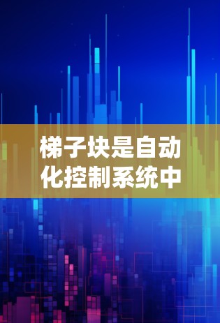梯子块是自动化控制系统中的核心组件，它们通过复杂的连接结构和功能实现系统的整体控制。以下是梯子块的功能总结