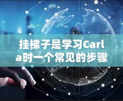 挂梯子是学习Carla时一个常见的步骤,以下是详细的步骤指南 挂梯子是学习Carla时一个常见的步骤,以下是详细的步骤指南