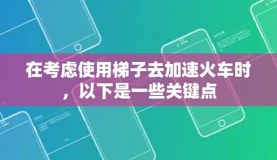 在考虑使用梯子去加速火车时,以下是一些关键点 在考虑使用梯子去加速火车时,以下是一些关键点