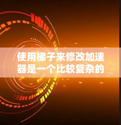 使用梯子来修改加速器是一个比较复杂的任务,尤其是对于普通用户来说,可能需要更多的了解和工具支持。以下是逐步的思路,帮助您理解如何进行加速器的修改 使用梯子来修改加速器是一个比较复杂的任务,尤其是对于普通用户来说,可能需要更多的了解和工具支持。以下是逐步的思路,帮助您理解如何进行加速器的修改