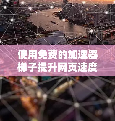 使用免费的加速器梯子提升网页速度是一个有效且系统化的策略,以下是一步步的指南 使用免费的加速器梯子提升网页速度是一个有效且系统化的策略,以下是一步步的指南