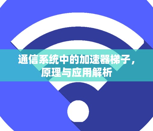 通信系统中的加速器梯子,原理与应用解析 通信系统中的加速器梯子,原理与应用解析