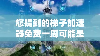 您提到的梯子加速器免费一周可能是指您寻找一个免费的加速器，但需要持续使用它一周的时间。然而，请注意，有些加速器是免费的，但可能需要付费才能使用超过一天。以下是一些可能的解决方案