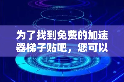 为了找到免费的加速器梯子贴吧，您可以按照以下步骤进行
