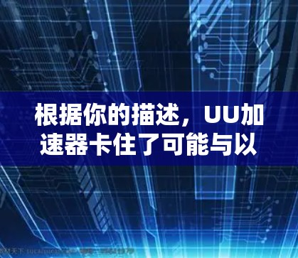 根据你的描述,UU加速器卡住了可能与以下几个因素有关 根据你的描述,UU加速器卡住了可能与以下几个因素有关