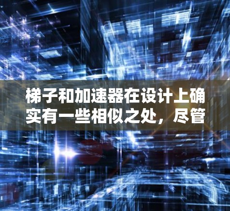梯子和加速器在设计上确实有一些相似之处,尽管它们的应用领域和功能不同。以下是对它们的详细比较 梯子和加速器在设计上确实有一些相似之处,尽管它们的应用领域和功能不同。以下是对它们的详细比较