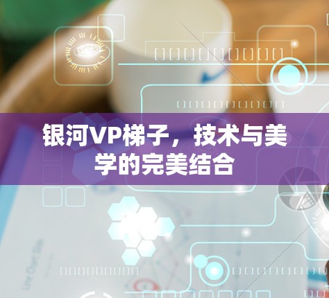 银河VP梯子,技术与美学的完美结合 银河VP梯子,技术与美学的完美结合