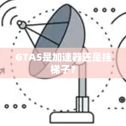 GTA5是加速器还是挂梯子? GTA5是加速器还是挂梯子?