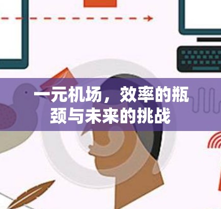 一元机场,效率的瓶颈与未来的挑战 一元机场,效率的瓶颈与未来的挑战