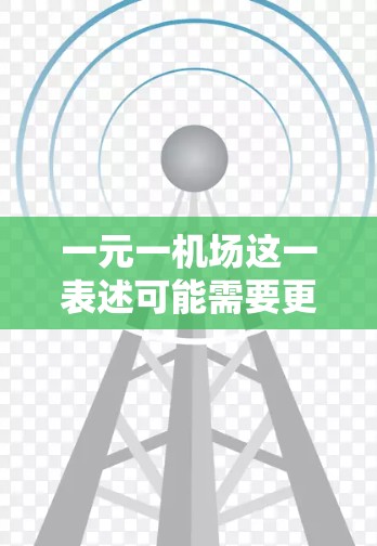 一元一机场这一表述可能需要更明确的上下文来准确理解其含义。以下是一些可能的解释和分析,供您参考 一元一机场这一表述可能需要更明确的上下文来准确理解其含义。以下是一些可能的解释和分析,供您参考