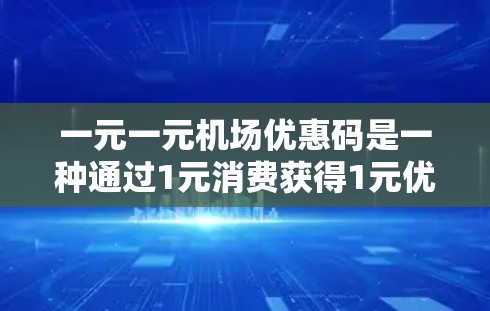 一元一元机场优惠码是一种通过1元消费获得1元优惠券,用于兑换其他商品的活动。以下是关于该优惠码的详细信息 一元一元机场优惠码是一种通过1元消费获得1元优惠券,用于兑换其他商品的活动。以下是关于该优惠码的详细信息
