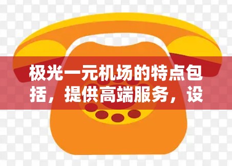 极光一元机场的特点包括,提供高端服务,设施齐全,环境优雅,适合举办各种高端活动。用户可能关心以下内容 极光一元机场的特点包括,提供高端服务,设施齐全,环境优雅,适合举办各种高端活动。用户可能关心以下内容