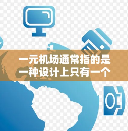 一元机场通常指的是一种设计上只有一个入口或出口的机场,旨在减少交通拥堵和排队,同时提高机场的整体效率。以下是一元机场的设计和运营特点 一元机场通常指的是一种设计上只有一个入口或出口的机场,旨在减少交通拥堵和排队,同时提高机场的整体效率。以下是一元机场的设计和运营特点