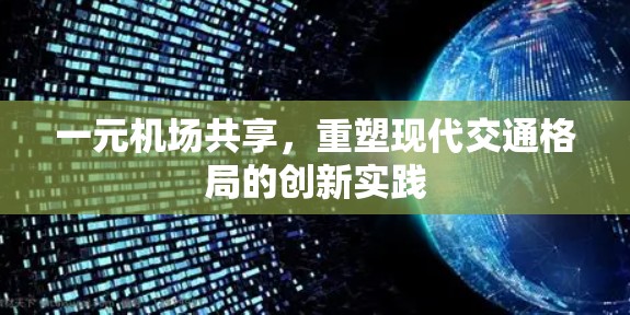一元机场共享,重塑现代交通格局的创新实践 一元机场共享,重塑现代交通格局的创新实践