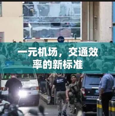 一元机场,交通效率的新标准 一元机场,交通效率的新标准